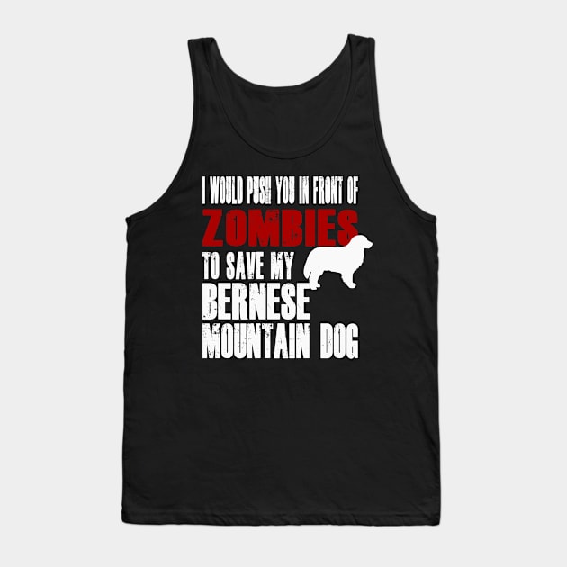 I Would Push You In Front Of Zombies To Save My Bernese Mountain Dog Tank Top by Yesteeyear